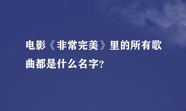 电影《非常完美》里的所有歌曲都是什么名字？