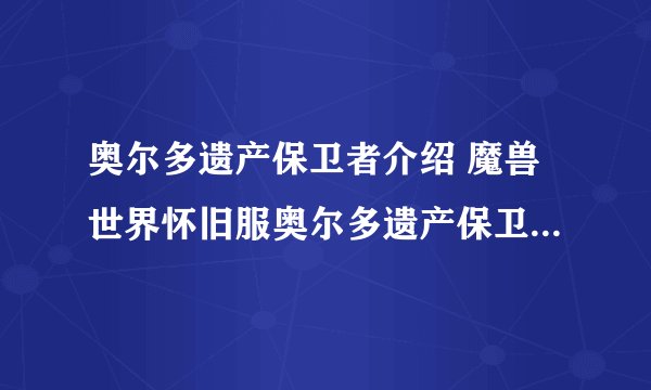 奥尔多遗产保卫者介绍 魔兽世界怀旧服奥尔多遗产保卫者怎么样_魔兽世界怀旧服
