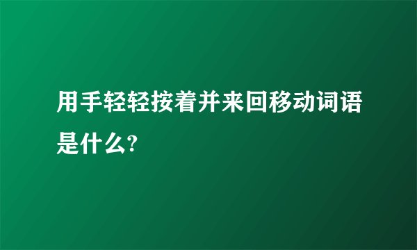 用手轻轻按着并来回移动词语是什么?