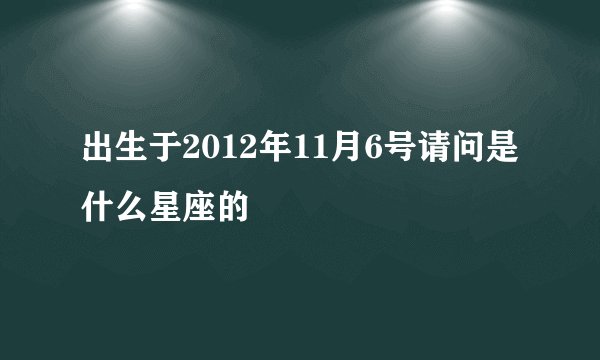 出生于2012年11月6号请问是什么星座的