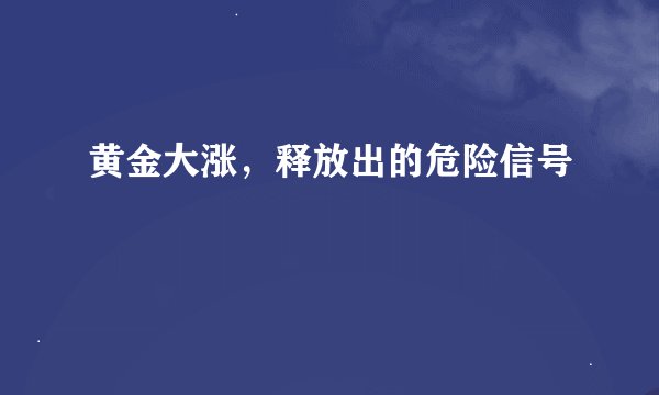 黄金大涨，释放出的危险信号