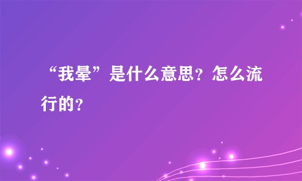 “我晕”是什么意思？怎么流行的？