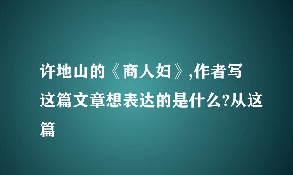 许地山的《商人妇》,作者写这篇文章想表达的是什么?从这篇