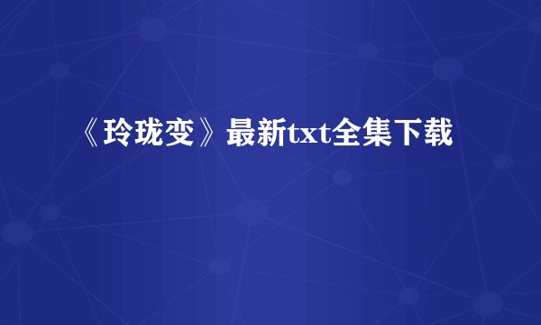 《玲珑变》最新txt全集下载