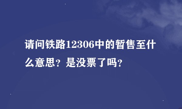 请问铁路12306中的暂售至什么意思？是没票了吗？