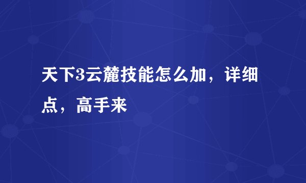 天下3云麓技能怎么加，详细点，高手来