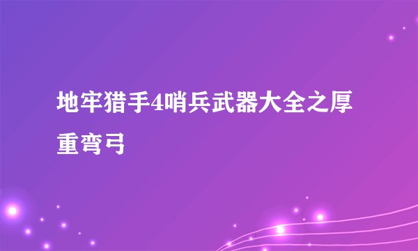 地牢猎手4哨兵武器大全之厚重弯弓