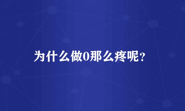 为什么做0那么疼呢？