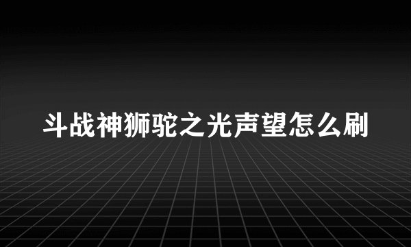 斗战神狮驼之光声望怎么刷