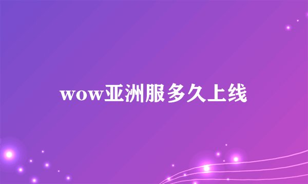 wow亚洲服多久上线