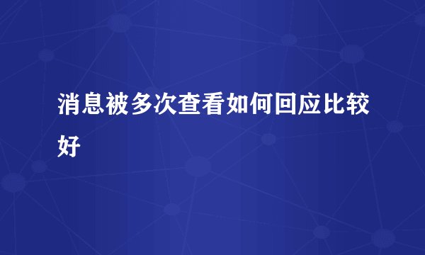 消息被多次查看如何回应比较好