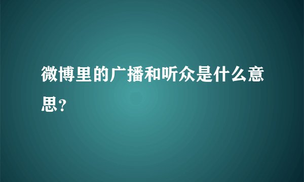 微博里的广播和听众是什么意思？