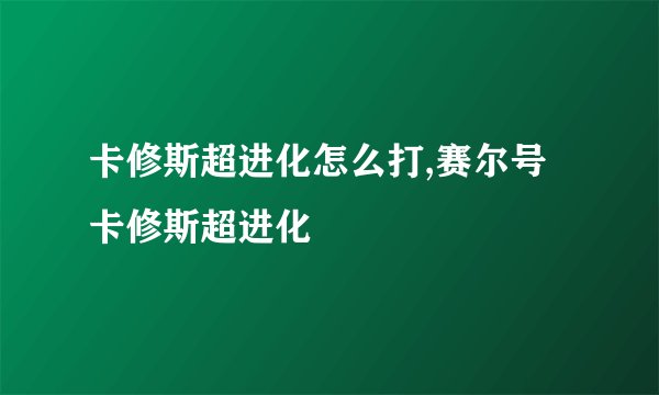 卡修斯超进化怎么打,赛尔号卡修斯超进化