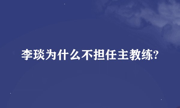 李琰为什么不担任主教练?