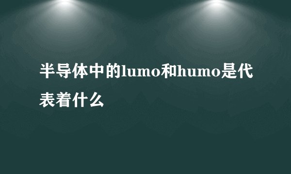 半导体中的lumo和humo是代表着什么