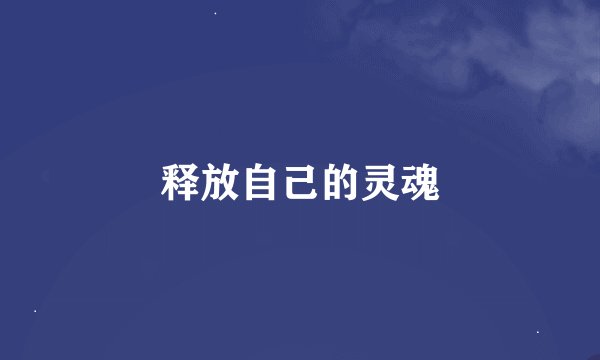 释放自己的灵魂