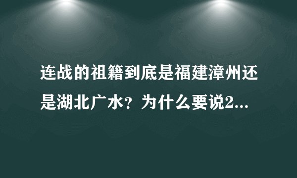 连战的祖籍到底是福建漳州还是湖北广水？为什么要说2地方，矛盾啊？混淆视听吗？