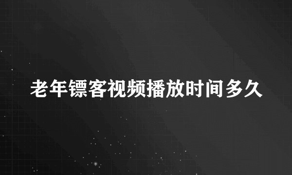 老年镖客视频播放时间多久