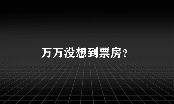 万万没想到票房？