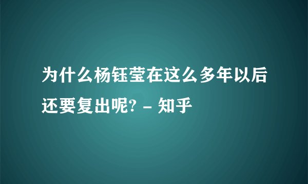 为什么杨钰莹在这么多年以后还要复出呢? - 知乎