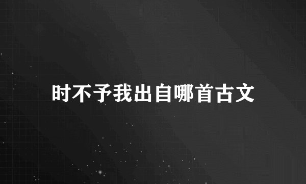 时不予我出自哪首古文