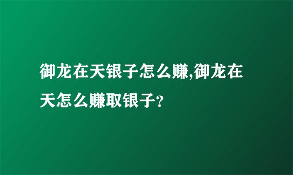 御龙在天银子怎么赚,御龙在天怎么赚取银子？