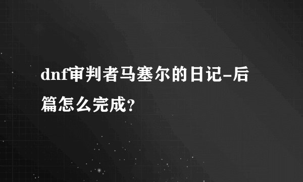 dnf审判者马塞尔的日记-后篇怎么完成？