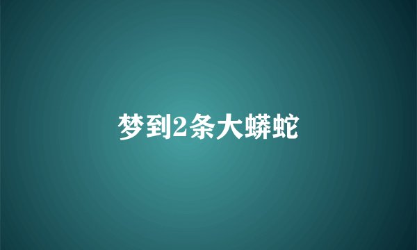 梦到2条大蟒蛇