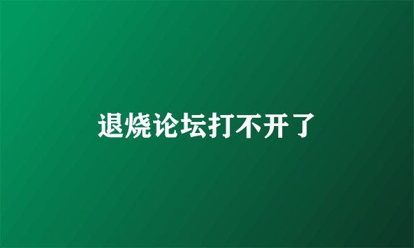 退烧论坛打不开了