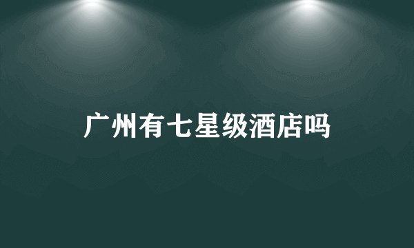 广州有七星级酒店吗