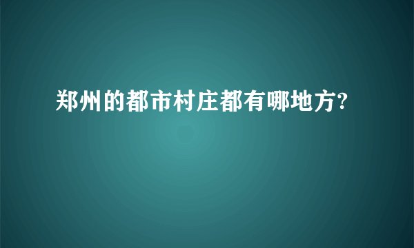 郑州的都市村庄都有哪地方?