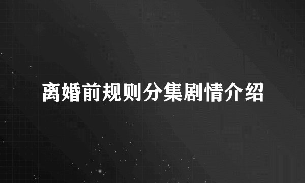 离婚前规则分集剧情介绍