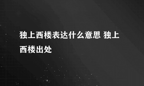 独上西楼表达什么意思 独上西楼出处