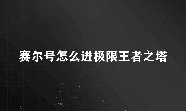 赛尔号怎么进极限王者之塔