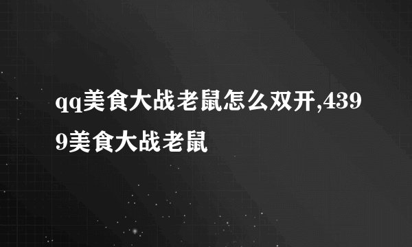 qq美食大战老鼠怎么双开,4399美食大战老鼠