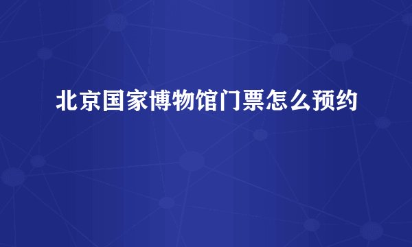 北京国家博物馆门票怎么预约