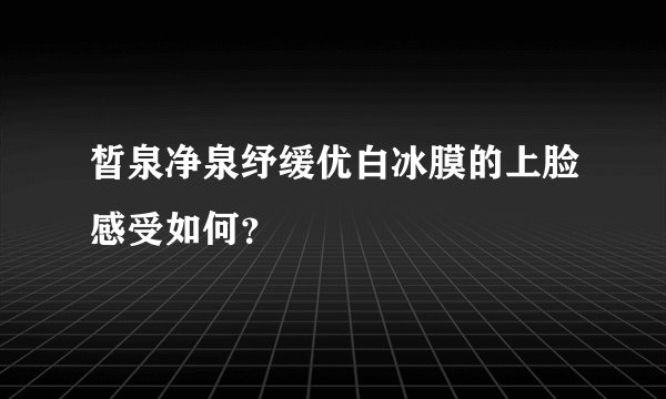 皙泉净泉纾缓优白冰膜的上脸感受如何？