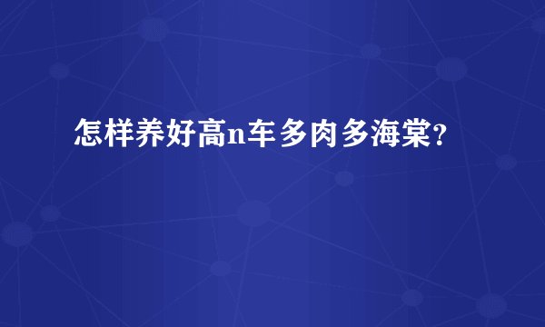 怎样养好高n车多肉多海棠？
