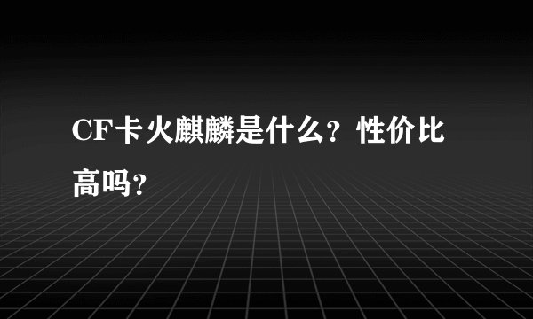 CF卡火麒麟是什么？性价比高吗？