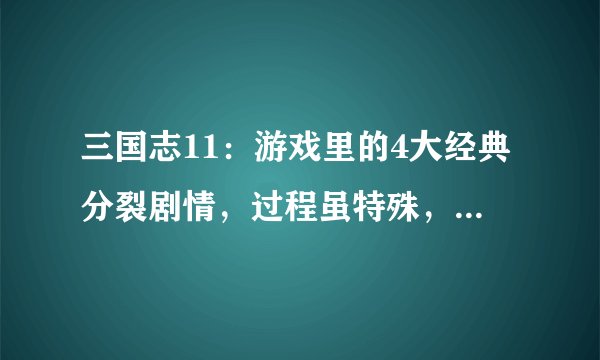 三国志11：游戏里的4大经典分裂剧情，过程虽特殊，却并不陌生