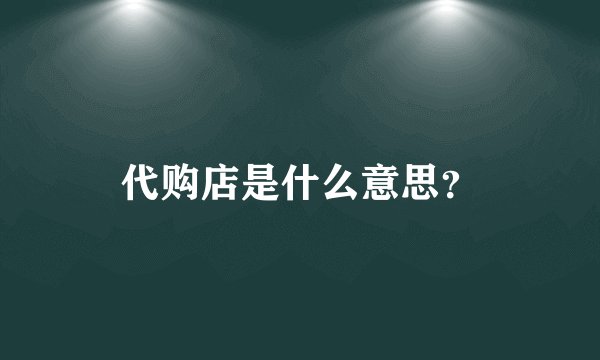代购店是什么意思？
