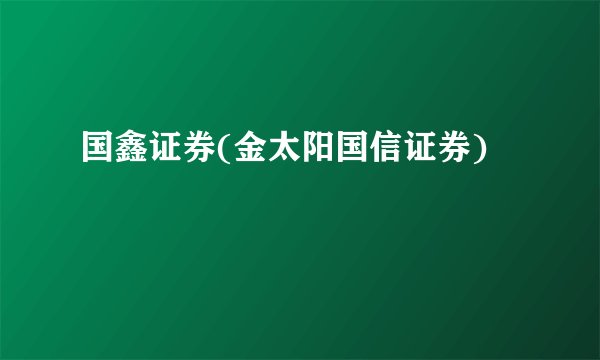 国鑫证券(金太阳国信证券)