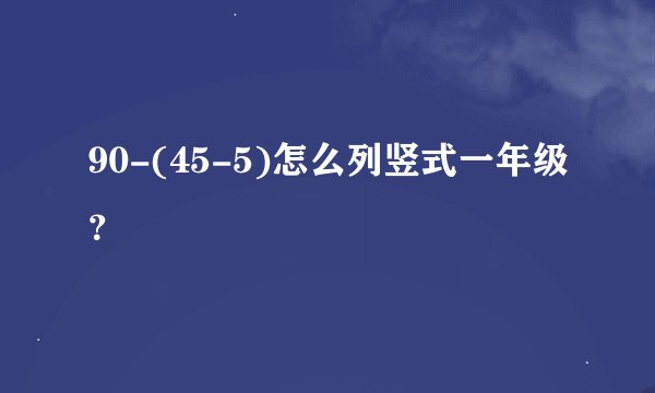 90-(45-5)怎么列竖式一年级？