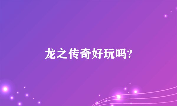 龙之传奇好玩吗?