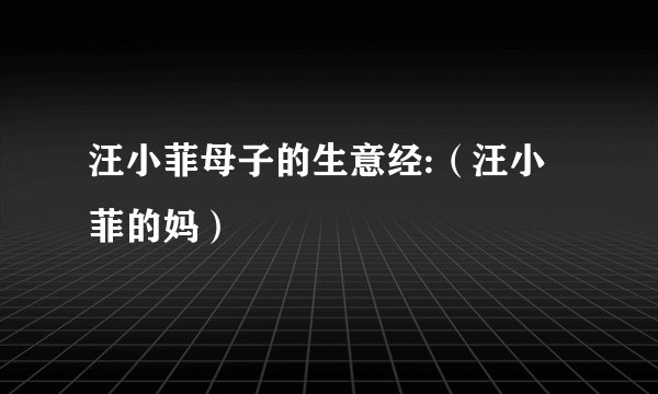 汪小菲母子的生意经:（汪小菲的妈）