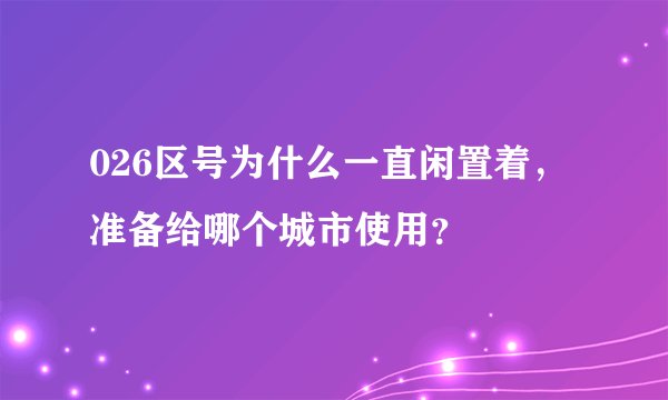 026区号为什么一直闲置着，准备给哪个城市使用？