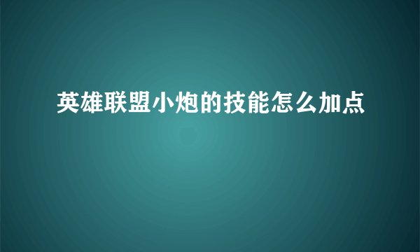 英雄联盟小炮的技能怎么加点