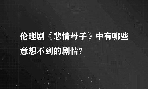 伦理剧《悲情母子》中有哪些意想不到的剧情?