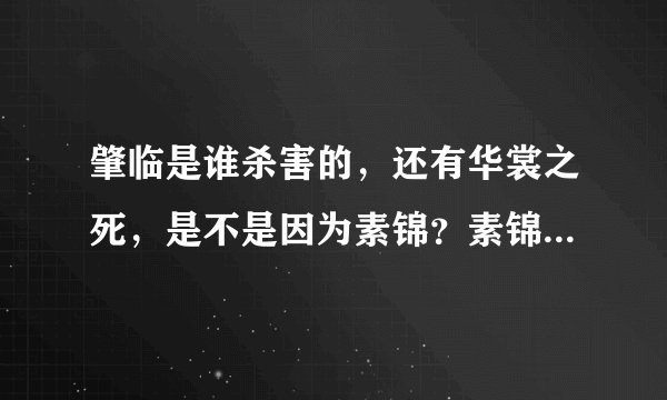 肇临是谁杀害的，还有华裳之死，是不是因为素锦？素锦杀了华裳？