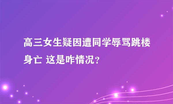 高三女生疑因遭同学辱骂跳楼身亡 这是咋情况？